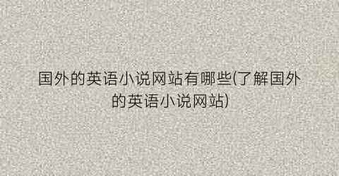 国外的英语小说网站有哪些(了解国外的英语小说网站)