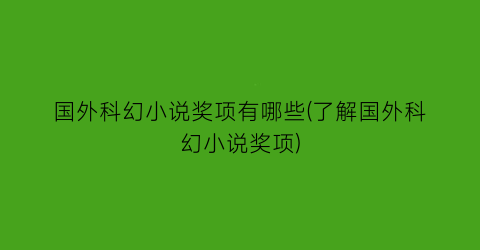 国外科幻小说奖项有哪些(了解国外科幻小说奖项)