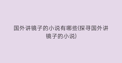 国外讲镜子的小说有哪些(探寻国外讲镜子的小说)