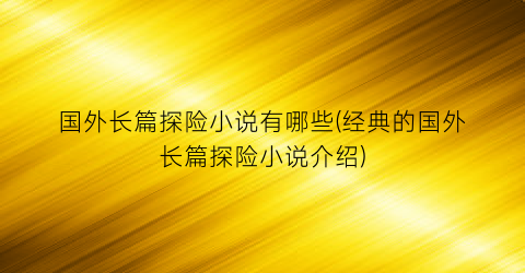 国外长篇探险小说有哪些(经典的国外长篇探险小说介绍)