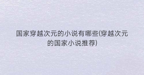 国家穿越次元的小说有哪些(穿越次元的国家小说推荐)