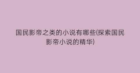 国民影帝之类的小说有哪些(探索国民影帝小说的精华)