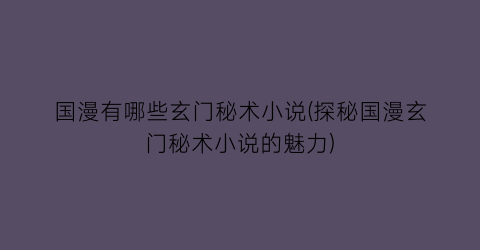 国漫有哪些玄门秘术小说(探秘国漫玄门秘术小说的魅力)