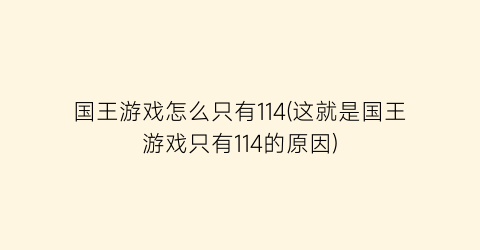 “国王游戏怎么只有114(这就是国王游戏只有114的原因)