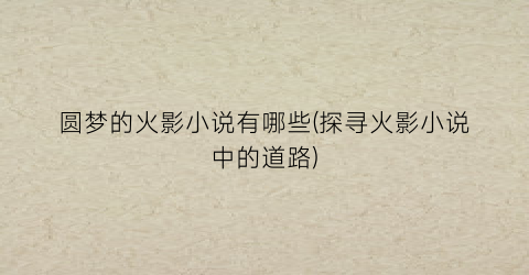 圆梦的火影小说有哪些(探寻火影小说中的道路)
