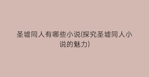 圣墟同人有哪些小说(探究圣墟同人小说的魅力)