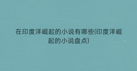 在印度洋崛起的小说有哪些(印度洋崛起的小说盘点)