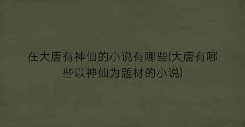 在大唐有神仙的小说有哪些(大唐有哪些以神仙为题材的小说)