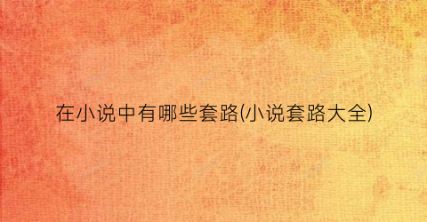 在小说中有哪些套路(小说套路大全)