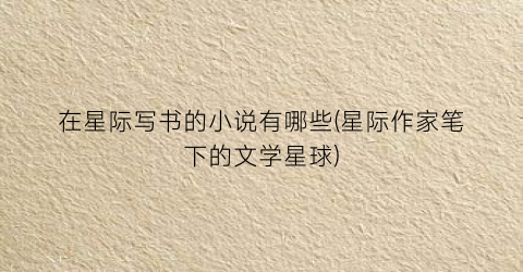 在星际写书的小说有哪些(星际作家笔下的文学星球)