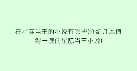 在星际当王的小说有哪些(介绍几本值得一读的星际当王小说)