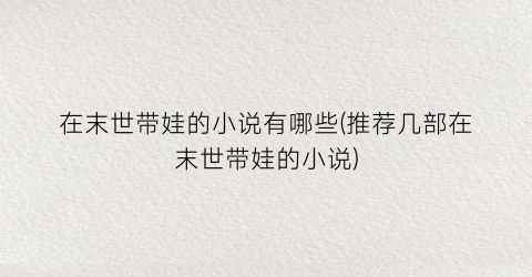 在末世带娃的小说有哪些(推荐几部在末世带娃的小说)