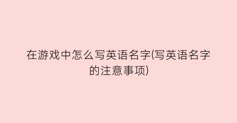 在游戏中怎么写英语名字(写英语名字的注意事项)