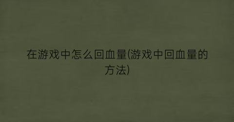 在游戏中怎么回血量(游戏中回血量的方法)