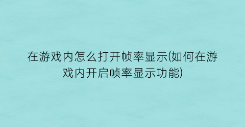 在游戏内怎么打开帧率显示(如何在游戏内开启帧率显示功能)