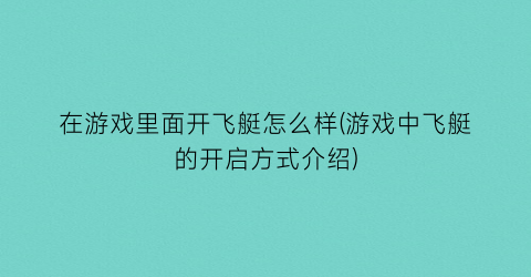 “在游戏里面开飞艇怎么样(游戏中飞艇的开启方式介绍)