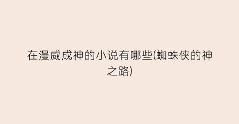 在漫威成神的小说有哪些(蜘蛛侠的神之路)