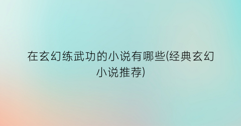 在玄幻练武功的小说有哪些(经典玄幻小说推荐)