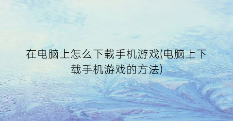 在电脑上怎么下载手机游戏(电脑上下载手机游戏的方法)