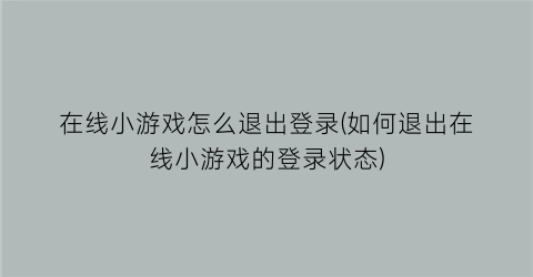 在线小游戏怎么退出登录(如何退出在线小游戏的登录状态)