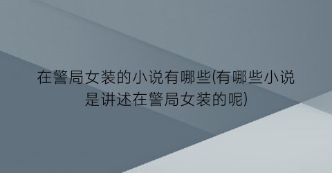 在警局女装的小说有哪些(有哪些小说是讲述在警局女装的呢)
