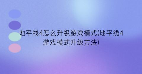 “地平线4怎么升级游戏模式(地平线4游戏模式升级方法)