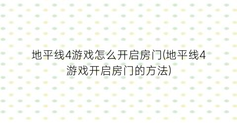 “地平线4游戏怎么开启房门(地平线4游戏开启房门的方法)