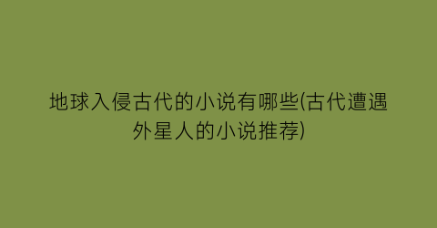 地球入侵古代的小说有哪些(古代遭遇外星人的小说推荐)
