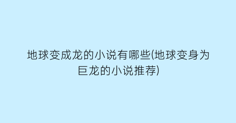 地球变成龙的小说有哪些(地球变身为巨龙的小说推荐)