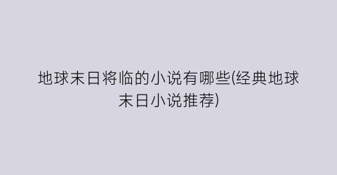 地球末日将临的小说有哪些(经典地球末日小说推荐)