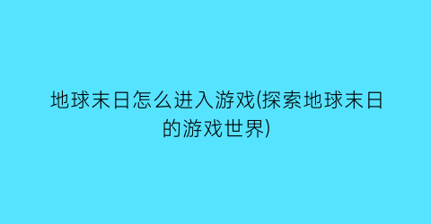 “地球末日怎么进入游戏(探索地球末日的游戏世界)