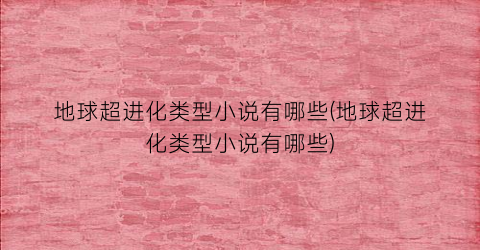 地球超进化类型小说有哪些(地球超进化类型小说有哪些)