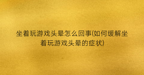 “坐着玩游戏头晕怎么回事(如何缓解坐着玩游戏头晕的症状)