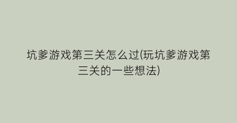 “坑爹游戏第三关怎么过(玩坑爹游戏第三关的一些想法)