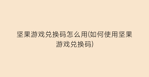 坚果游戏兑换码怎么用(如何使用坚果游戏兑换码)