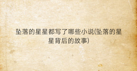 坠落的星星都写了哪些小说(坠落的星星背后的故事)