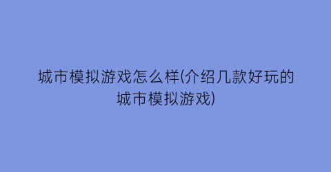 城市模拟游戏怎么样(介绍几款好玩的城市模拟游戏)