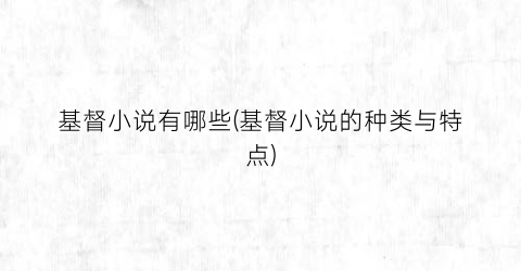 基督小说有哪些(基督小说的种类与特点)