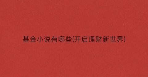 基金小说有哪些(开启理财新世界)
