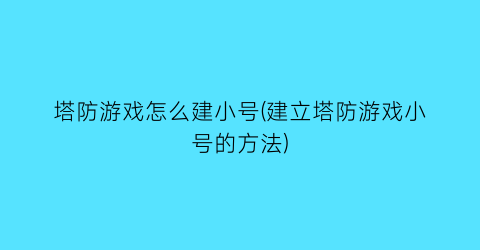 “塔防游戏怎么建小号(建立塔防游戏小号的方法)