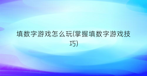 “填数字游戏怎么玩(掌握填数字游戏技巧)