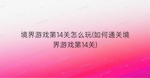 “境界游戏第14关怎么玩(如何通关境界游戏第14关)