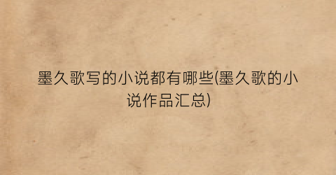 墨久歌写的小说都有哪些(墨久歌的小说作品汇总)