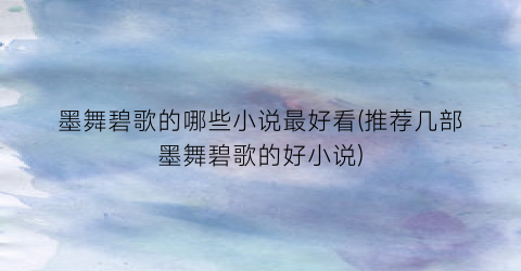 墨舞碧歌的哪些小说最好看(推荐几部墨舞碧歌的好小说)