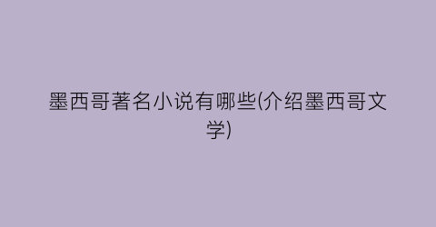 墨西哥著名小说有哪些(介绍墨西哥文学)