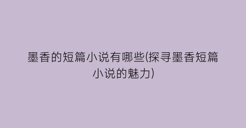 墨香的短篇小说有哪些(探寻墨香短篇小说的魅力)