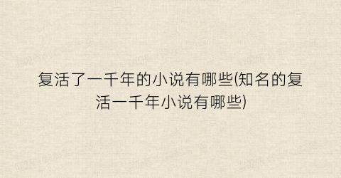 复活了一千年的小说有哪些(知名的复活一千年小说有哪些)