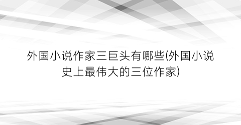 外国小说作家三巨头有哪些(外国小说史上最伟大的三位作家)