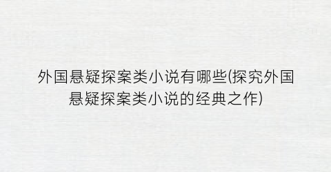 外国悬疑探案类小说有哪些(探究外国悬疑探案类小说的经典之作)