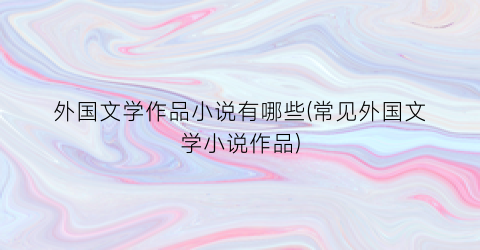 外国文学作品小说有哪些(常见外国文学小说作品)